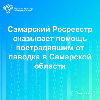 Самарский Росреестр оказывает помощь  пострадавшим от паводка в Самарской области